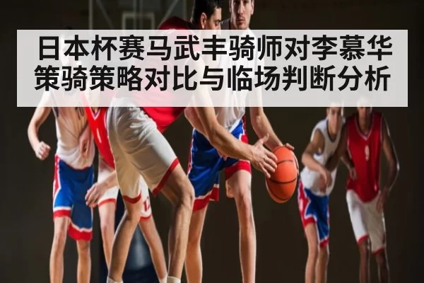 日本杯赛马武丰骑师对李慕华策骑策略对比与临场判断分析 | CS1.6